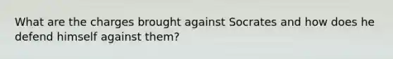 What are the charges brought against Socrates and how does he defend himself against them?