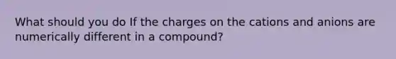 What should you do If the charges on the cations and anions are numerically different in a compound?