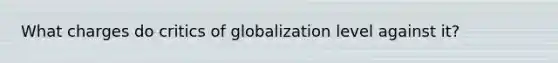 What charges do critics of globalization level against it?