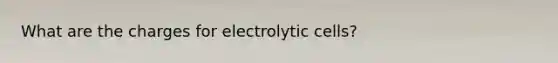 What are the charges for electrolytic cells?