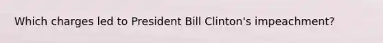 Which charges led to President Bill Clinton's impeachment?