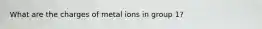 What are the charges of metal ions in group 1?