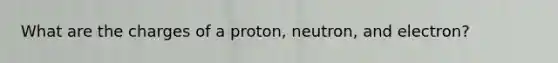 What are the charges of a proton, neutron, and electron?