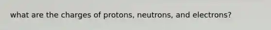 what are the charges of protons, neutrons, and electrons?