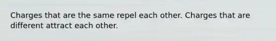 Charges that are the same repel each other. Charges that are different attract each other.