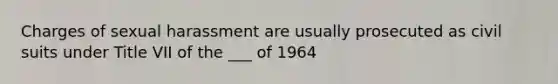 Charges of sexual harassment are usually prosecuted as civil suits under Title VII of the ___ of 1964