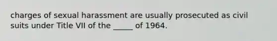 charges of sexual harassment are usually prosecuted as civil suits under Title VII of the _____ of 1964.