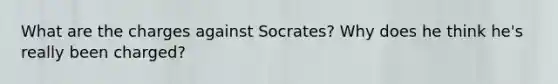 What are the charges against Socrates? Why does he think he's really been charged?