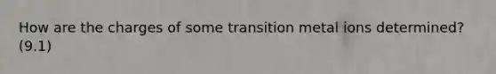 How are the charges of some transition metal ions determined? (9.1)