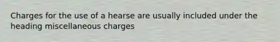 Charges for the use of a hearse are usually included under the heading miscellaneous charges