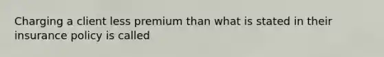 Charging a client less premium than what is stated in their insurance policy is called