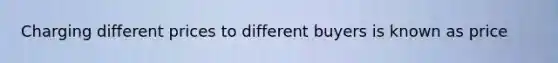 Charging different prices to different buyers is known as price