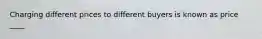 Charging different prices to different buyers is known as price ____