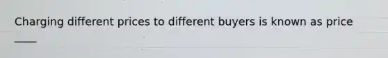 Charging different prices to different buyers is known as price ____
