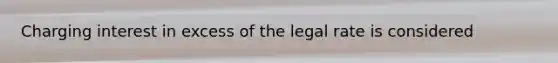 Charging interest in excess of the legal rate is considered