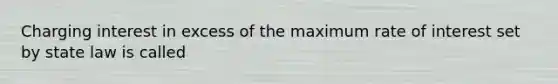 Charging interest in excess of the maximum rate of interest set by state law is called