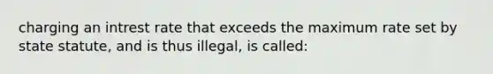 charging an intrest rate that exceeds the maximum rate set by state statute, and is thus illegal, is called: