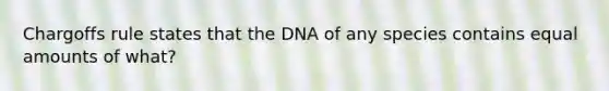 Chargoffs rule states that the DNA of any species contains equal amounts of what?