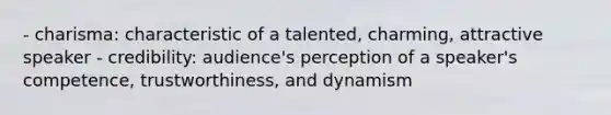 - charisma: characteristic of a talented, charming, attractive speaker - credibility: audience's perception of a speaker's competence, trustworthiness, and dynamism