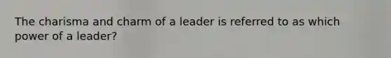 The charisma and charm of a leader is referred to as which power of a leader?