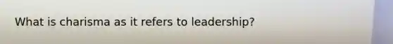 What is charisma as it refers to leadership?