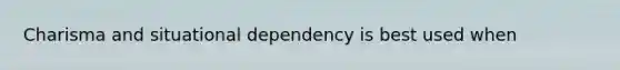 Charisma and situational dependency is best used when