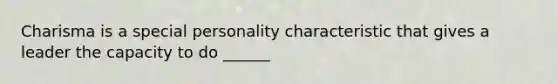 Charisma is a special personality characteristic that gives a leader the capacity to do ______