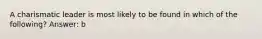 A charismatic leader is most likely to be found in which of the following? Answer: b