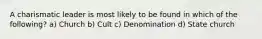 A charismatic leader is most likely to be found in which of the following? a) Church b) Cult c) Denomination d) State church