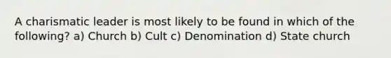 A charismatic leader is most likely to be found in which of the following? a) Church b) Cult c) Denomination d) State church