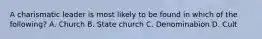 A charismatic leader is most likely to be found in which of the following? A. Church B. State church C. Denominabion D. Cult