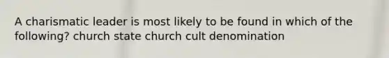 A charismatic leader is most likely to be found in which of the following? church state church cult denomination