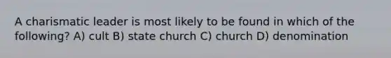 A charismatic leader is most likely to be found in which of the following? A) cult B) state church C) church D) denomination