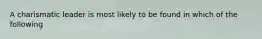 A charismatic leader is most likely to be found in which of the following