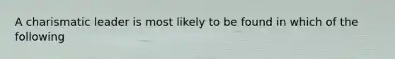 A charismatic leader is most likely to be found in which of the following