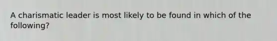 A charismatic leader is most likely to be found in which of the following?