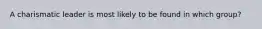 A charismatic leader is most likely to be found in which group?