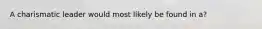 A charismatic leader would most likely be found in a?