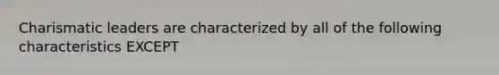 Charismatic leaders are characterized by all of the following characteristics EXCEPT