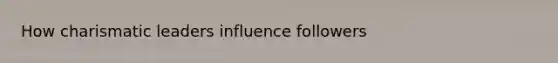 How charismatic leaders influence followers