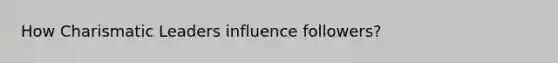 How Charismatic Leaders influence followers?