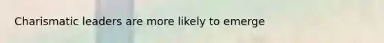 Charismatic leaders are more likely to emerge