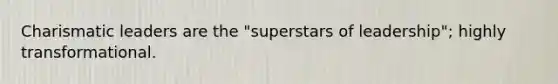 Charismatic leaders are the "superstars of leadership"; highly transformational.