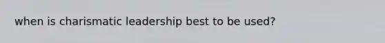when is charismatic leadership best to be used?