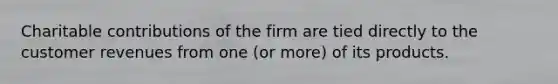 Charitable contributions of the firm are tied directly to the customer revenues from one (or more) of its products.