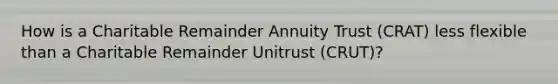 How is a Charitable Remainder Annuity Trust (CRAT) less flexible than a Charitable Remainder Unitrust (CRUT)?