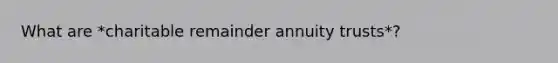 What are *charitable remainder annuity trusts*?