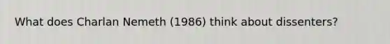 What does Charlan Nemeth (1986) think about dissenters?