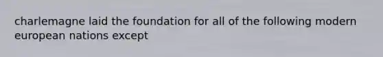 charlemagne laid the foundation for all of the following modern european nations except