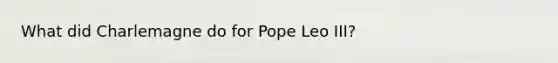 What did Charlemagne do for Pope Leo III?